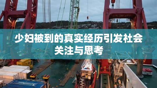 少妇被到的真实经历引发社会关注与思考