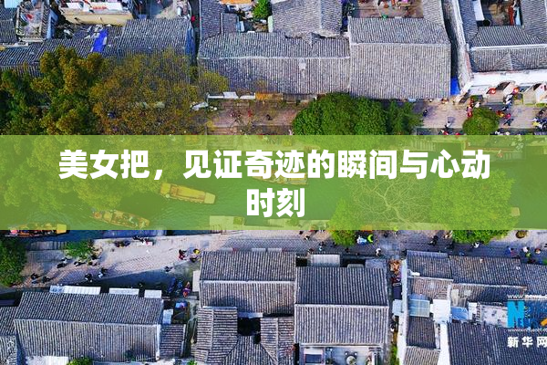 美女把，见证奇迹的瞬间与心动时刻