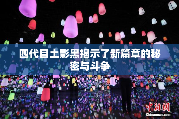 四代目土影黑揭示了新篇章的秘密与斗争