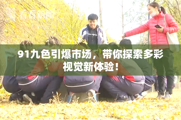 91九色引爆市场，带你探索多彩视觉新体验！