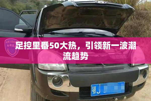 足控里番50大热，引领新一波潮流趋势