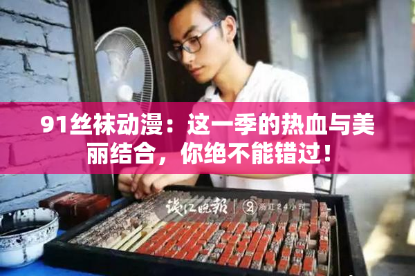 91丝袜动漫：这一季的热血与美丽结合，你绝不能错过！
