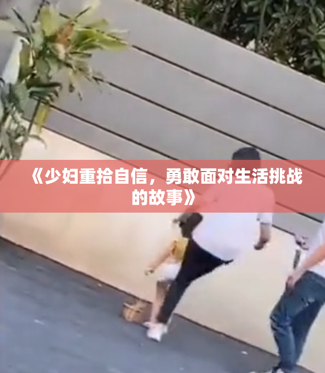 《少妇重拾自信，勇敢面对生活挑战的故事》