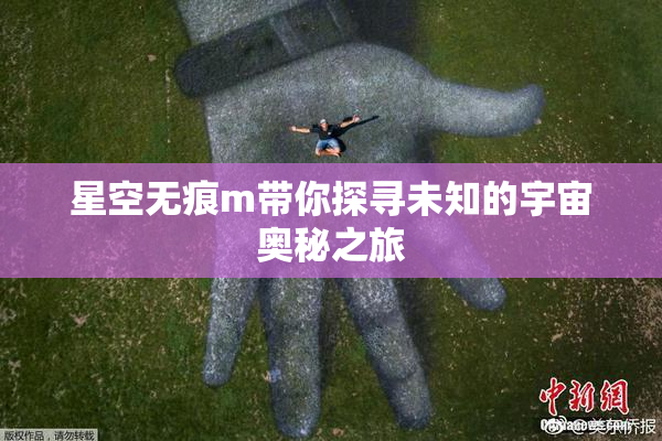 星空无痕m带你探寻未知的宇宙奥秘之旅
