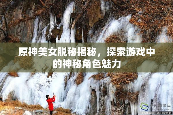 原神美女脱秘揭秘，探索游戏中的神秘角色魅力