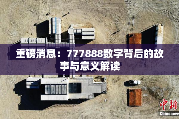 重磅消息：777888数字背后的故事与意义解读