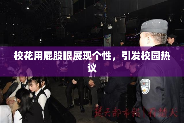 校花用屁股眼展现个性，引发校园热议