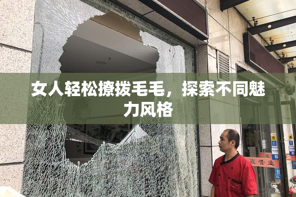 女人轻松撩拨毛毛，探索不同魅力风格