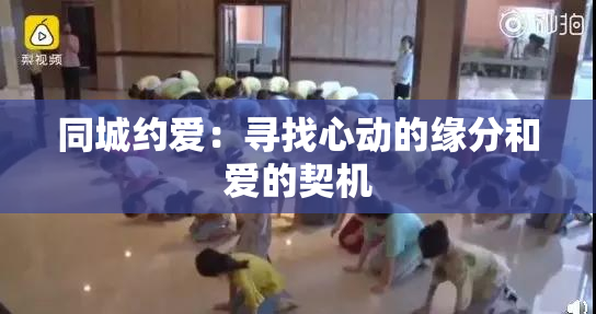 同城约爱：寻找心动的缘分和爱的契机