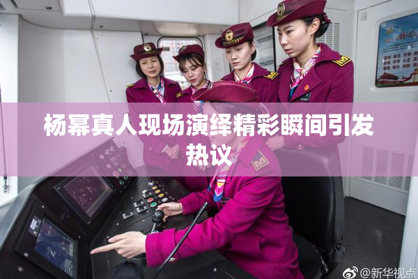 杨幂真人现场演绎精彩瞬间引发热议