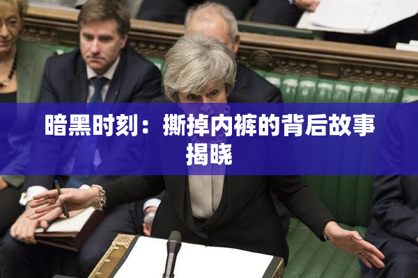 暗黑时刻：撕掉内裤的背后故事揭晓