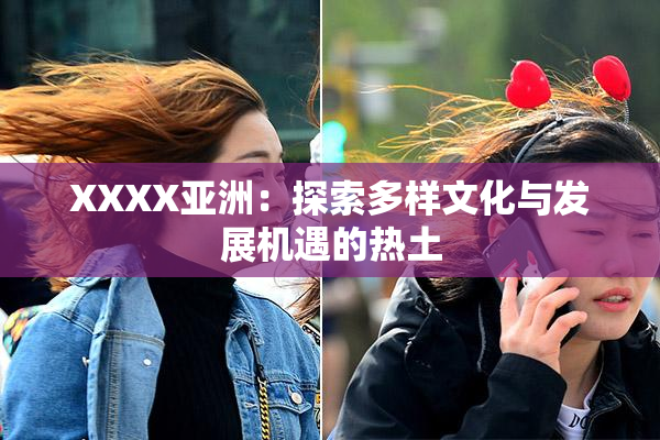 XXXX亚洲：探索多样文化与发展机遇的热土