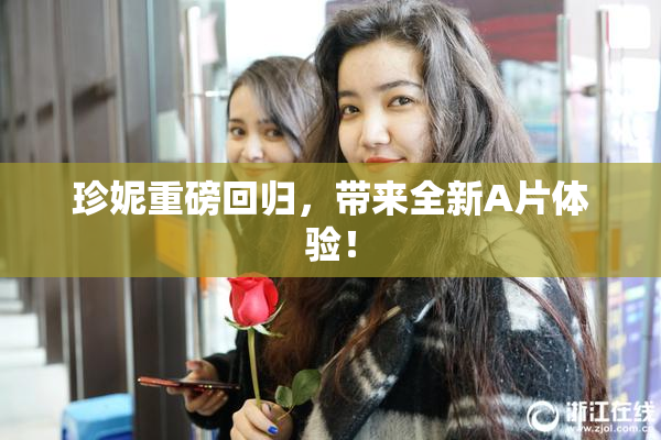 珍妮重磅回归，带来全新A片体验！