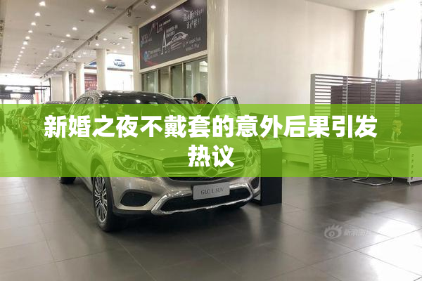 新婚之夜不戴套的意外后果引发热议