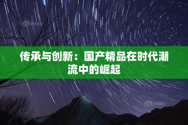 传承与创新：国产精品在时代潮流中的崛起