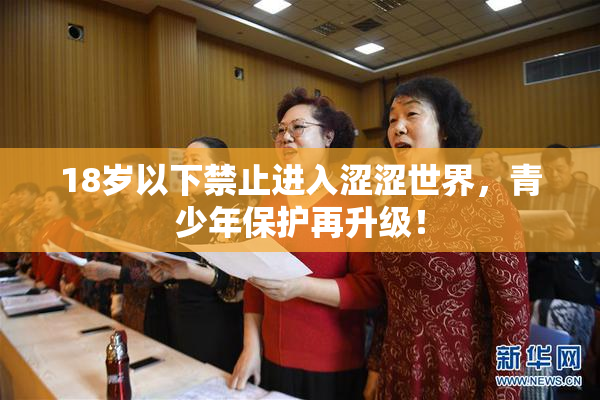 18岁以下禁止进入涩涩世界，青少年保护再升级！