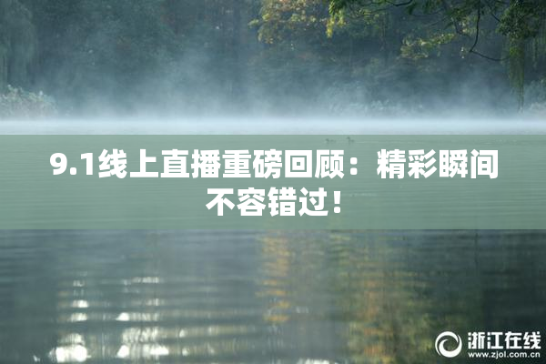 9.1线上直播重磅回顾：精彩瞬间不容错过！