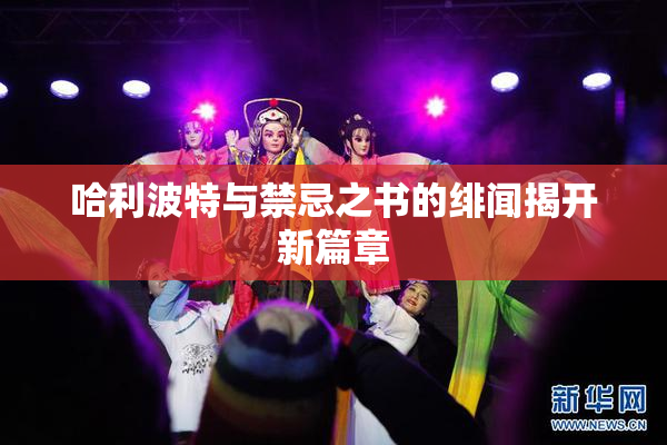哈利波特与禁忌之书的绯闻揭开新篇章