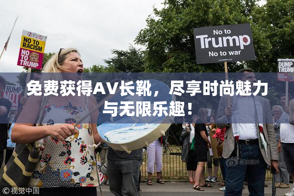 免费获得AV长靴，尽享时尚魅力与无限乐趣！
