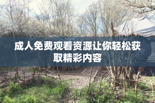 成人免费观看资源让你轻松获取精彩内容