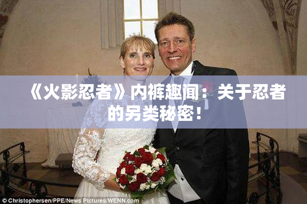 《火影忍者》内裤趣闻：关于忍者的另类秘密！