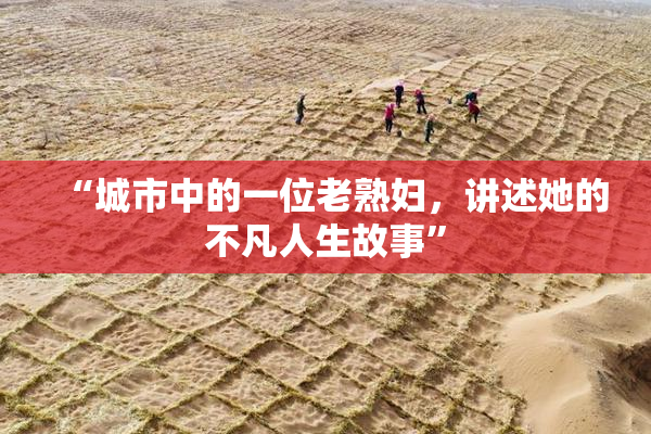“城市中的一位老熟妇，讲述她的不凡人生故事”