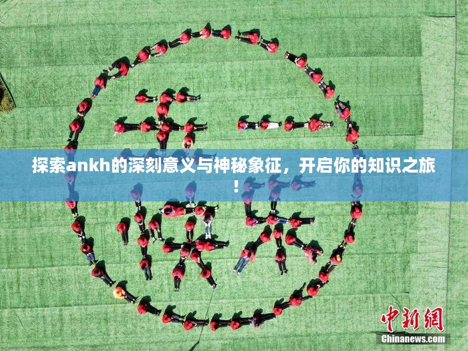 探索ankh的深刻意义与神秘象征，开启你的知识之旅！