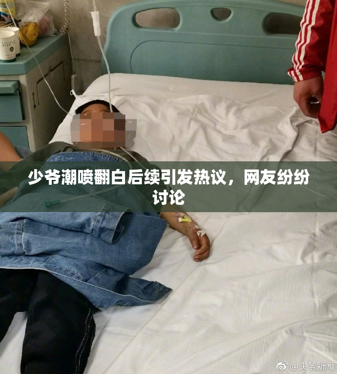 少爷潮喷翻白后续引发热议，网友纷纷讨论