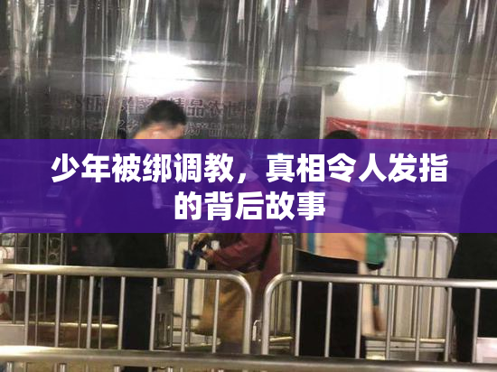少年被绑调教，真相令人发指的背后故事