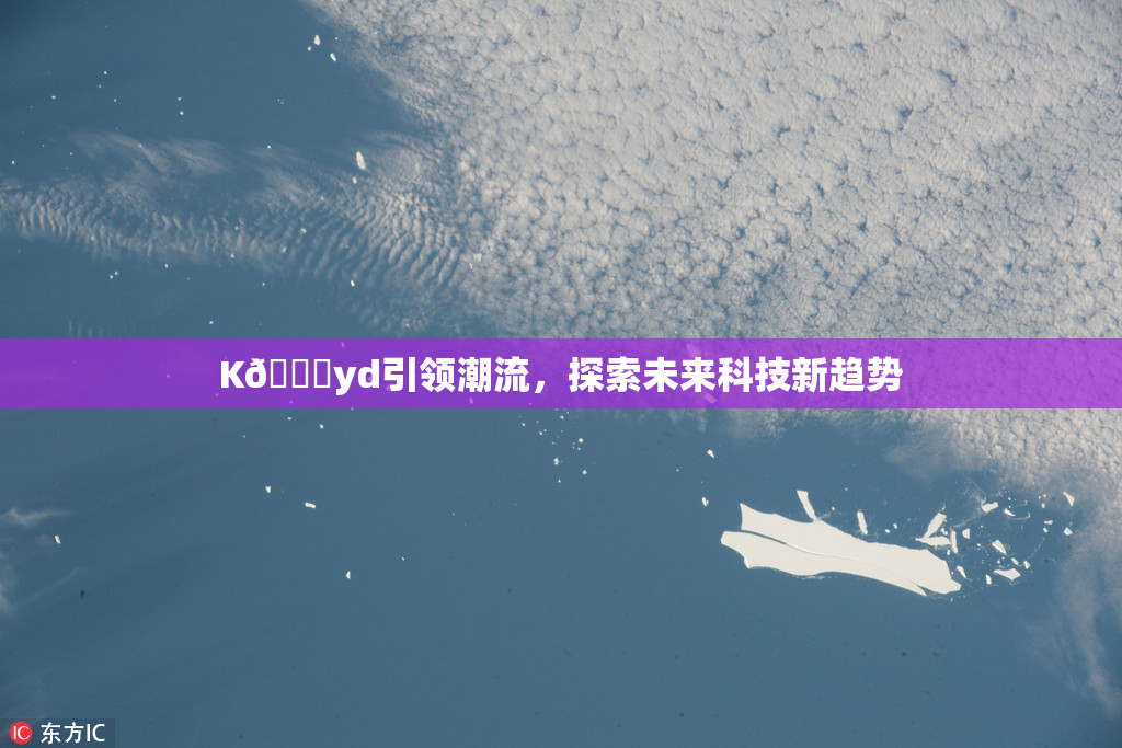 K🈚yd引领潮流，探索未来科技新趋势