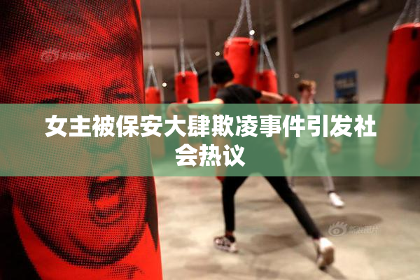 女主被保安大肆欺凌事件引发社会热议