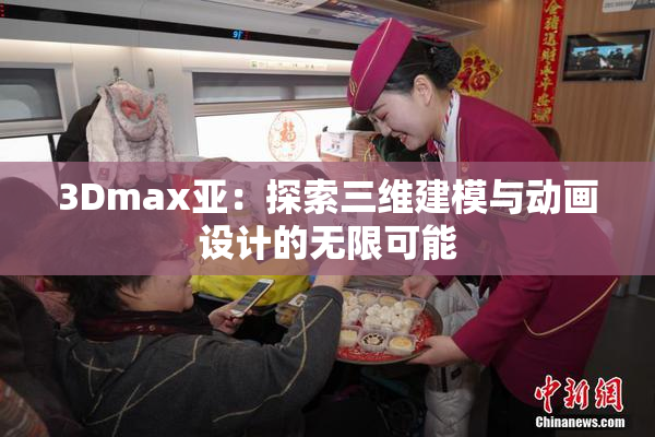 3Dmax亚：探索三维建模与动画设计的无限可能