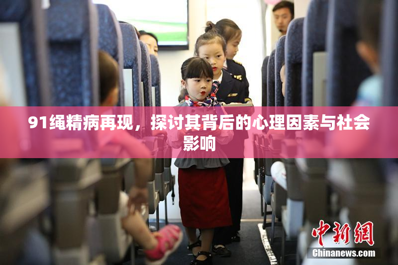 91绳精病再现，探讨其背后的心理因素与社会影响