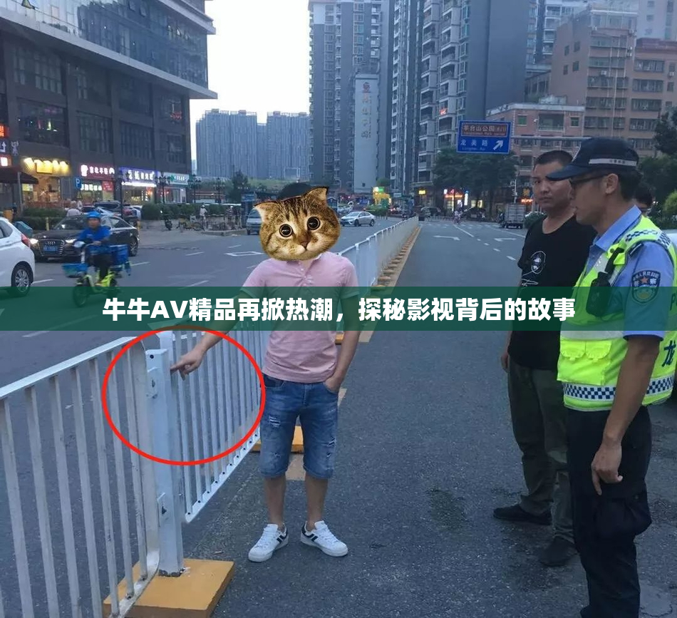 牛牛AV精品再掀热潮，探秘影视背后的故事