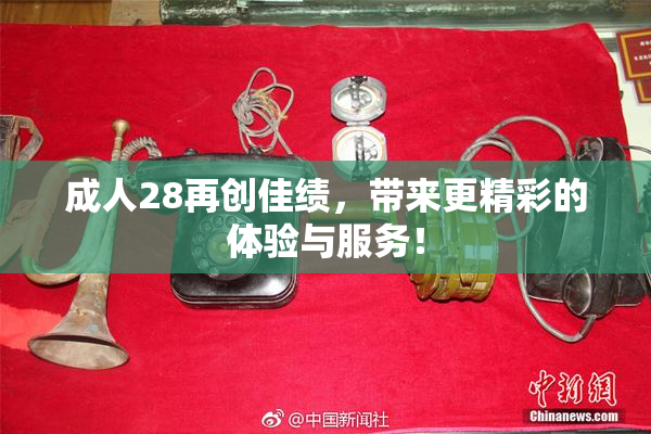 成人28再创佳绩，带来更精彩的体验与服务！