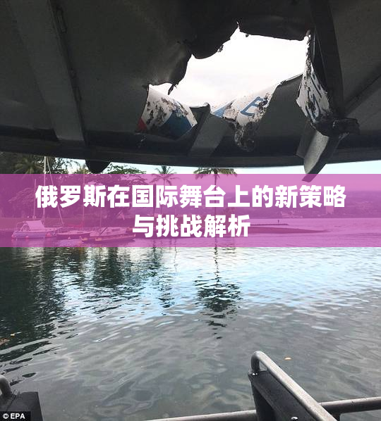 俄罗斯在国际舞台上的新策略与挑战解析