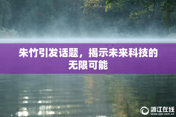 朱竹引发话题，揭示未来科技的无限可能