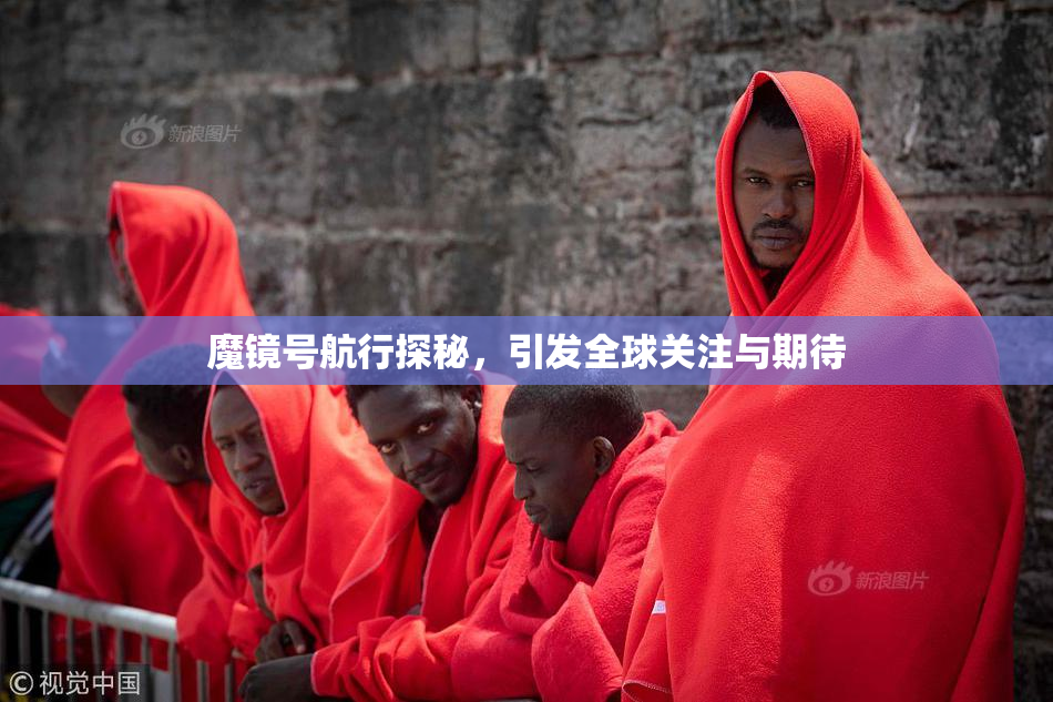 魔镜号航行探秘，引发全球关注与期待