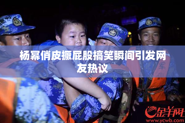 杨幂俏皮撅屁股搞笑瞬间引发网友热议