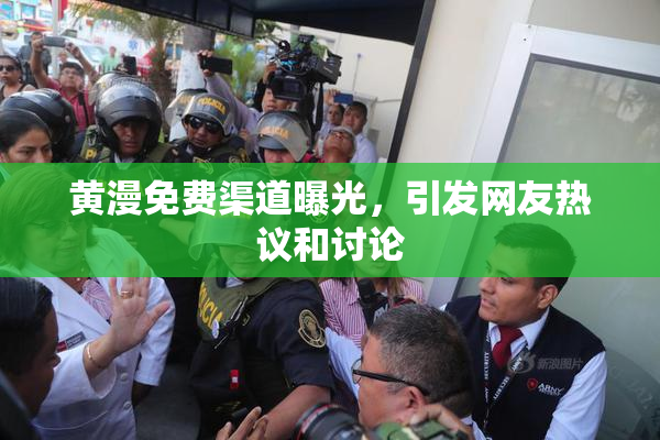 黄漫免费渠道曝光，引发网友热议和讨论