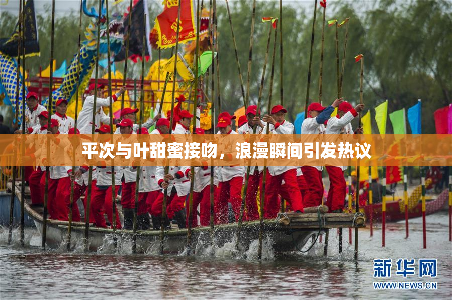 平次与叶甜蜜接吻，浪漫瞬间引发热议