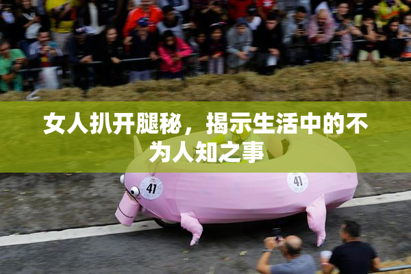 女人扒开腿秘，揭示生活中的不为人知之事