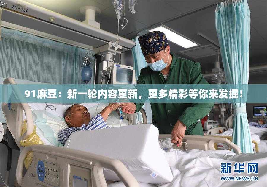 91麻豆：新一轮内容更新，更多精彩等你来发掘！