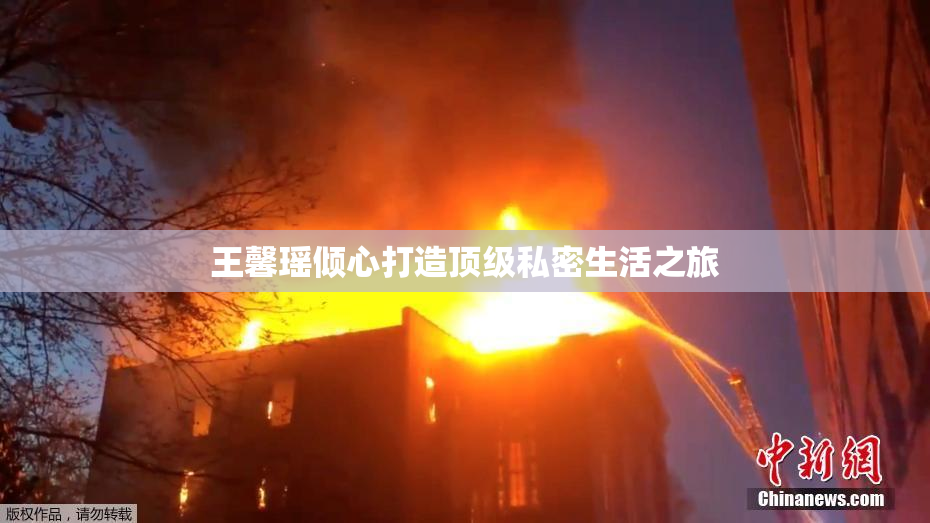 王馨瑶倾心打造顶级私密生活之旅