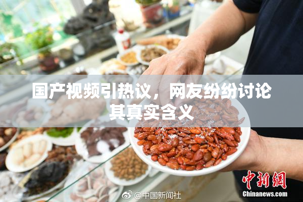 国产视频引热议，网友纷纷讨论其真实含义
