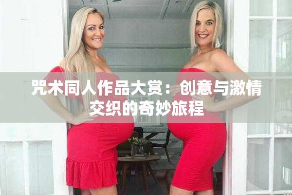 咒术同人作品大赏：创意与激情交织的奇妙旅程