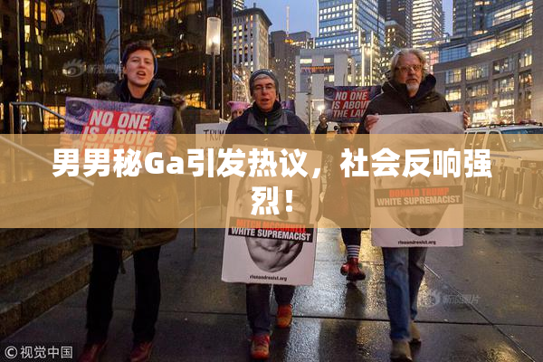 男男秘Ga引发热议，社会反响强烈！