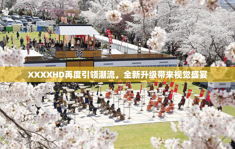 XXXXHD再度引领潮流，全新升级带来视觉盛宴