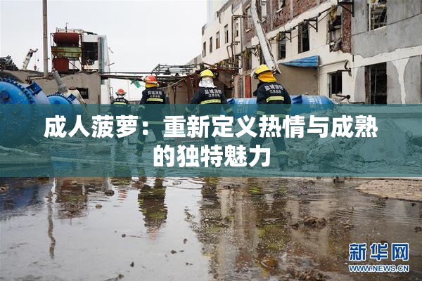 成人菠萝：重新定义热情与成熟的独特魅力