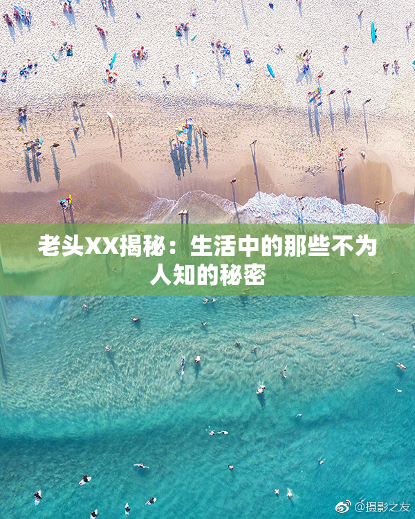 老头XX揭秘：生活中的那些不为人知的秘密